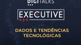 Digitalks Executive - Dados e tendências tecnológicas