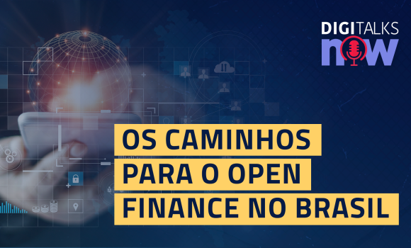 Os caminhos para o Open Finance no Brasil - Digitalks Now