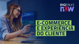 Tendências de Experiência do Cliente para o E-commerce | Digitalks Now